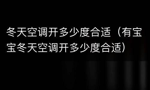 冬天空调开多少度合适（有宝宝冬天空调开多少度合适）