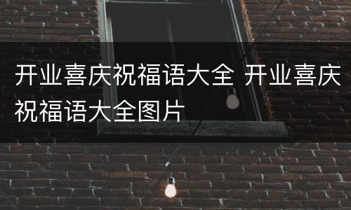 开业喜庆祝福语大全 开业喜庆祝福语大全图片