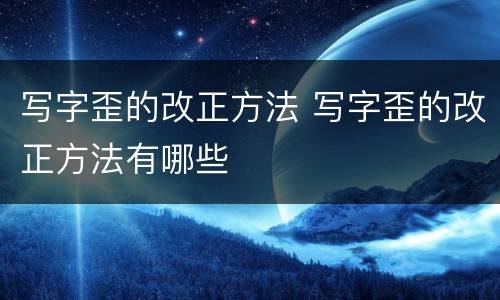 写字歪的改正方法 写字歪的改正方法有哪些