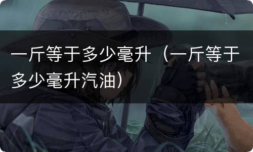 一斤等于多少毫升（一斤等于多少毫升汽油）
