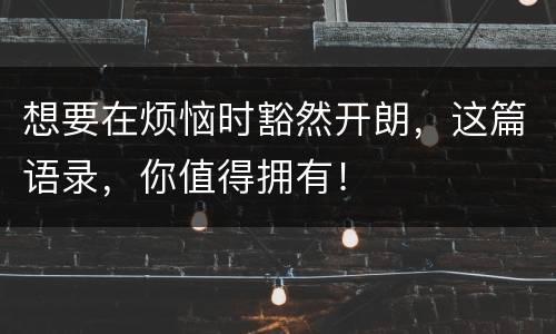 想要在烦恼时豁然开朗，这篇语录，你值得拥有！