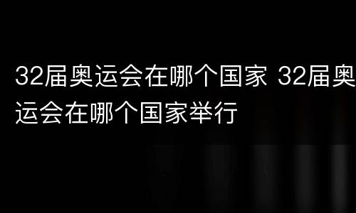 32届奥运会在哪个国家 32届奥运会在哪个国家举行