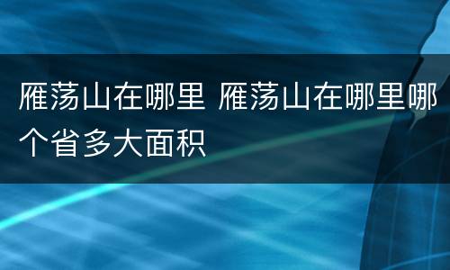 雁荡山在哪里 雁荡山在哪里哪个省多大面积