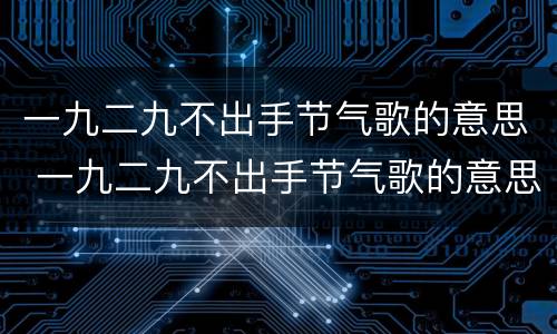 一九二九不出手节气歌的意思 一九二九不出手节气歌的意思是什么