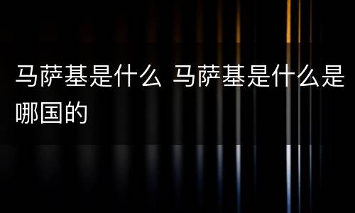 马萨基是什么 马萨基是什么是哪国的