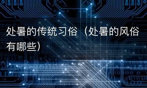 处暑的传统习俗（处暑的风俗有哪些）