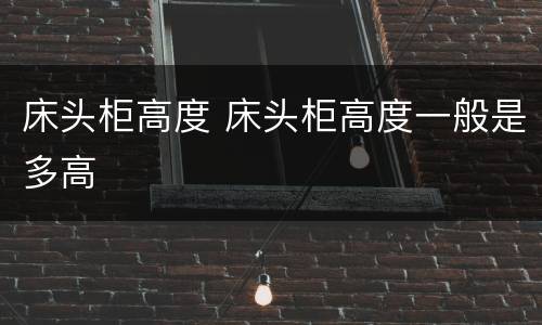 床头柜高度 床头柜高度一般是多高