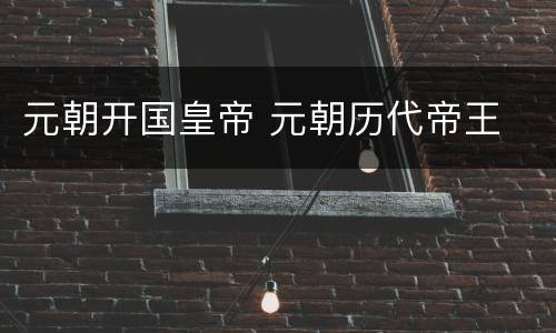 元朝开国皇帝 元朝历代帝王