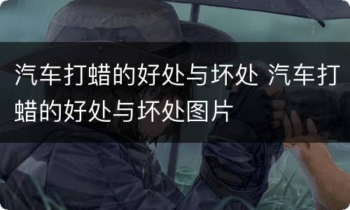 汽车打蜡的好处与坏处 汽车打蜡的好处与坏处图片