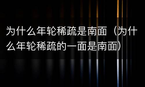 为什么年轮稀疏是南面（为什么年轮稀疏的一面是南面）