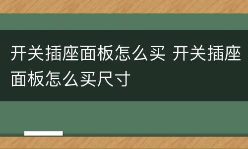 开关插座面板怎么买 开关插座面板怎么买尺寸