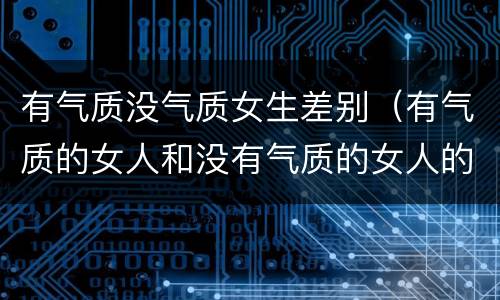 有气质没气质女生差别（有气质的女人和没有气质的女人的区别）
