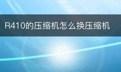 R410的压缩机怎么换压缩机