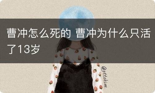 曹冲怎么死的 曹冲为什么只活了13岁