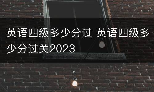 英语四级多少分过 英语四级多少分过关2023