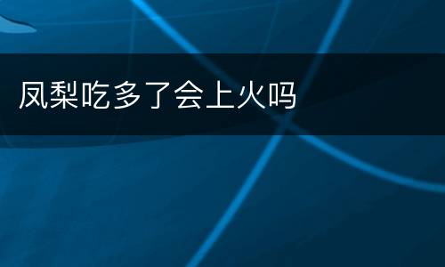 凤梨吃多了会上火吗