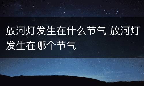 放河灯发生在什么节气 放河灯发生在哪个节气