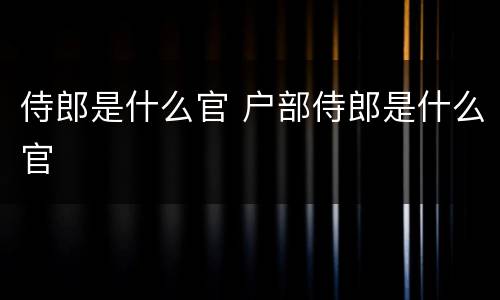 侍郎是什么官 户部侍郎是什么官
