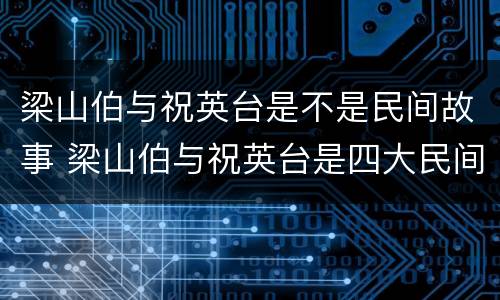 梁山伯与祝英台是不是民间故事 梁山伯与祝英台是四大民间故事吗