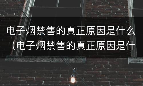 电子烟禁售的真正原因是什么（电子烟禁售的真正原因是什么意思）