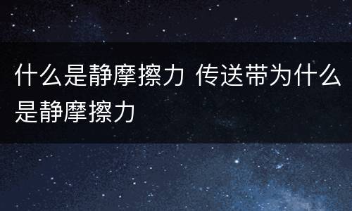 什么是静摩擦力 传送带为什么是静摩擦力