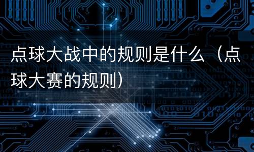 点球大战中的规则是什么（点球大赛的规则）