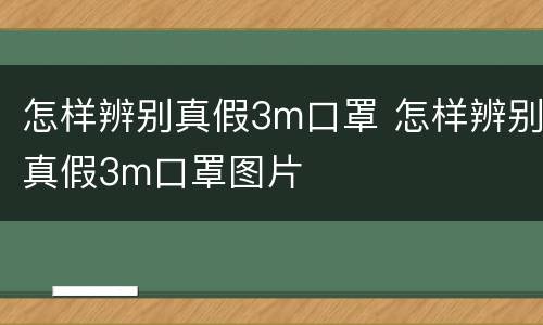 怎样辨别真假3m口罩 怎样辨别真假3m口罩图片