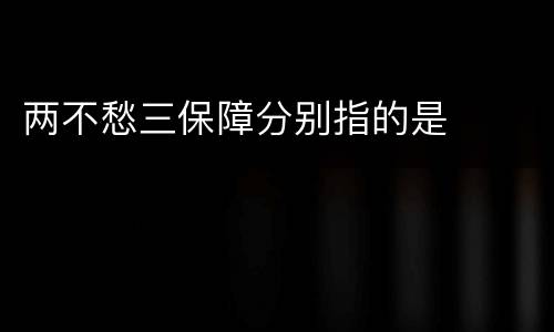 两不愁三保障分别指的是