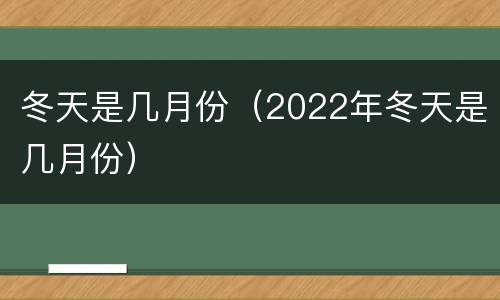 冬天是几月份（2022年冬天是几月份）