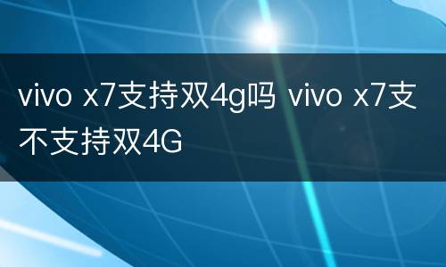 vivo x7支持双4g吗 vivo x7支不支持双4G