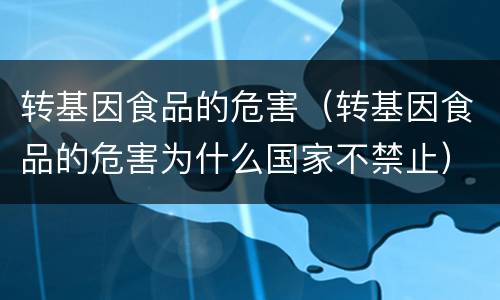 转基因食品的危害（转基因食品的危害为什么国家不禁止）