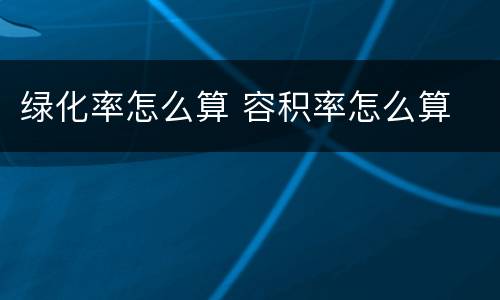 绿化率怎么算 容积率怎么算