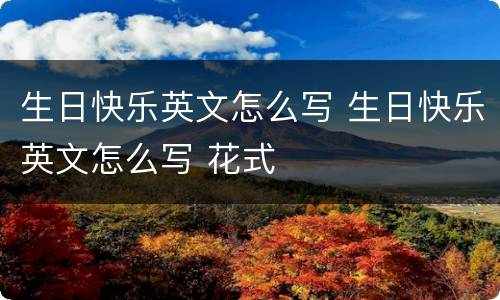 生日快乐英文怎么写 生日快乐英文怎么写 花式