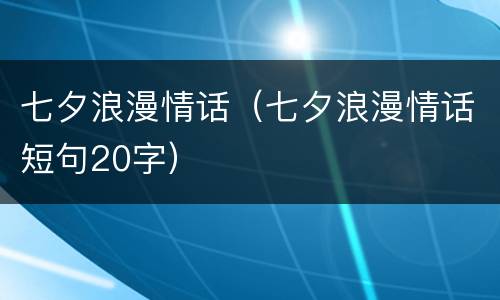 七夕浪漫情话（七夕浪漫情话短句20字）