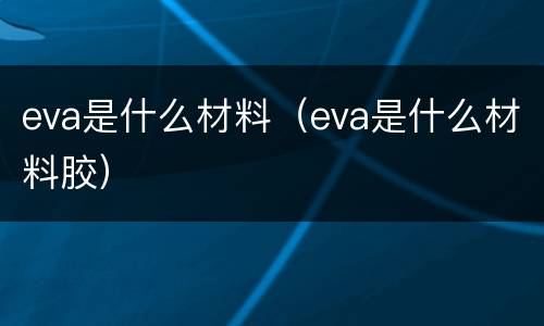 eva是什么材料（eva是什么材料胶）