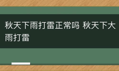秋天下雨打雷正常吗 秋天下大雨打雷