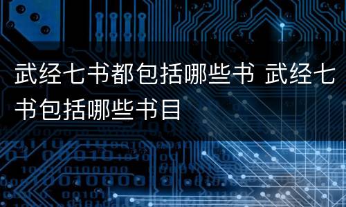 武经七书都包括哪些书 武经七书包括哪些书目
