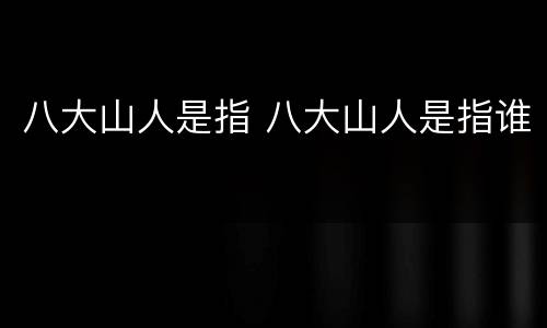 八大山人是指 八大山人是指谁