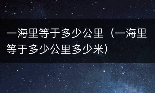 一海里等于多少公里（一海里等于多少公里多少米）