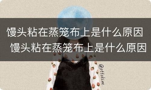 馒头粘在蒸笼布上是什么原因 馒头粘在蒸笼布上是什么原因造成的