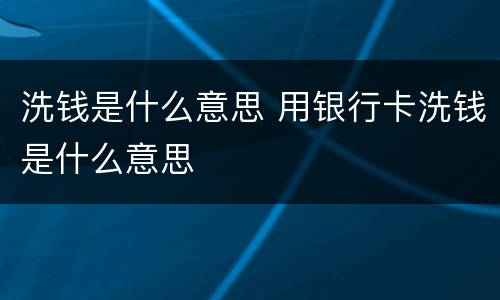 洗钱是什么意思 用银行卡洗钱是什么意思