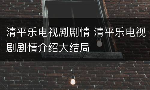 清平乐电视剧剧情 清平乐电视剧剧情介绍大结局