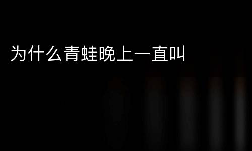 为什么青蛙晚上一直叫