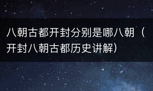 八朝古都开封分别是哪八朝（开封八朝古都历史讲解）