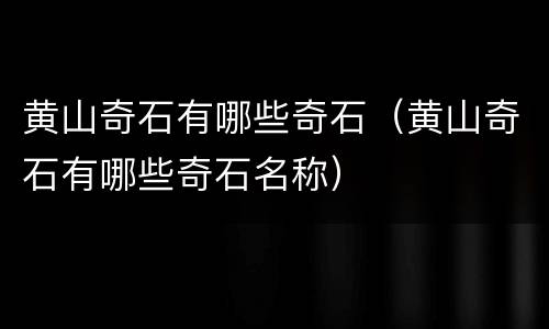 黄山奇石有哪些奇石（黄山奇石有哪些奇石名称）