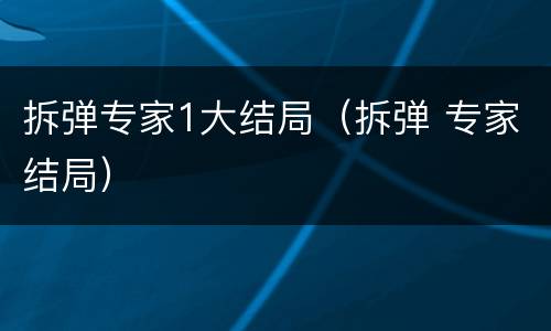 拆弹专家1大结局（拆弹 专家结局）