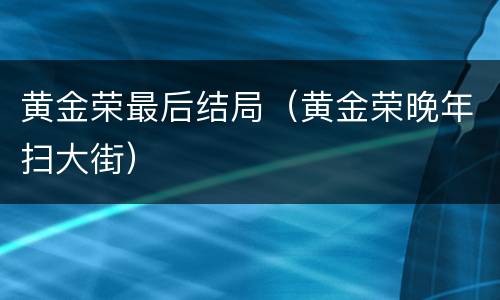 黄金荣最后结局（黄金荣晚年扫大街）