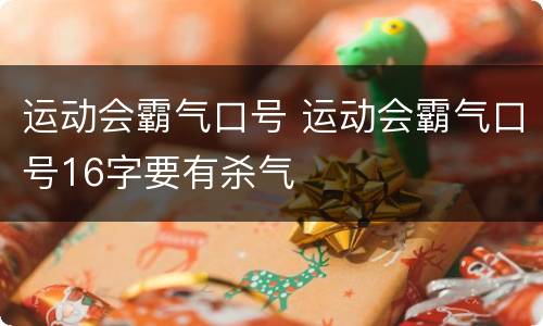 运动会霸气口号 运动会霸气口号16字要有杀气