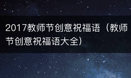 2017教师节创意祝福语（教师节创意祝福语大全）
