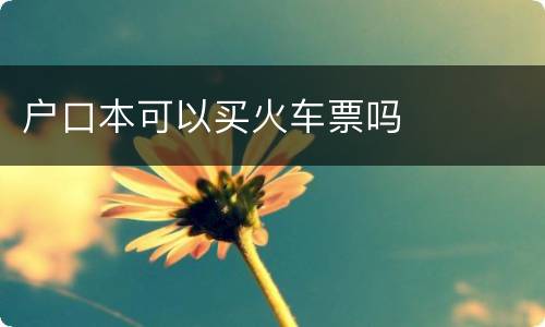 户口本可以买火车票吗